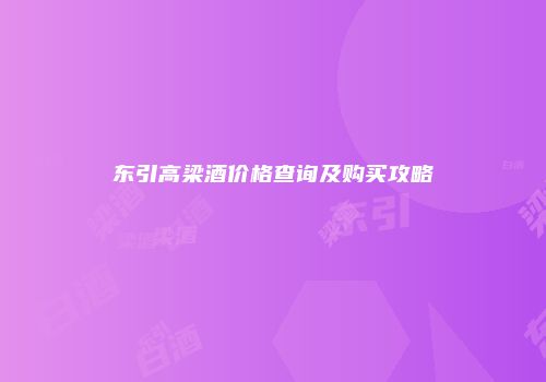 东引高梁酒价格查询及购买攻略