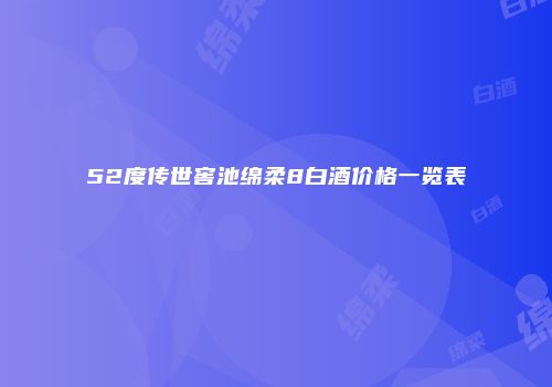 52度传世窖池绵柔8白酒价格一览表