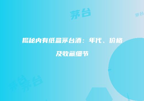 揭秘内有纸盒茅台酒：年代、价格及收藏细节