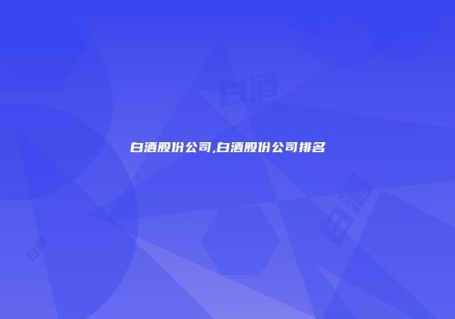 白酒股份公司,白酒股份公司排名