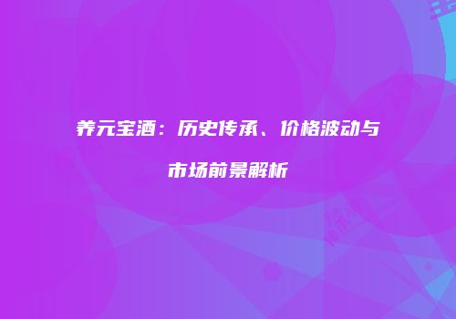 养元宝酒：历史传承、价格波动与市场前景解析