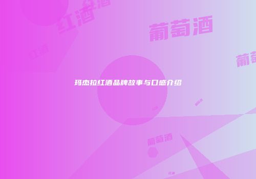 玛杰拉红酒品牌故事与口感介绍