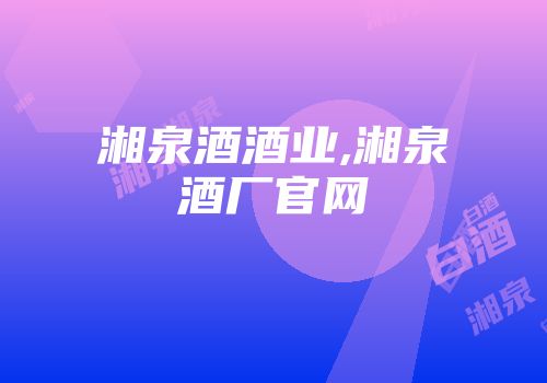 湘泉酒酒业,湘泉酒厂官网