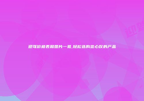 迎驾价格表和图片一览,轻松选购您心仪的产品