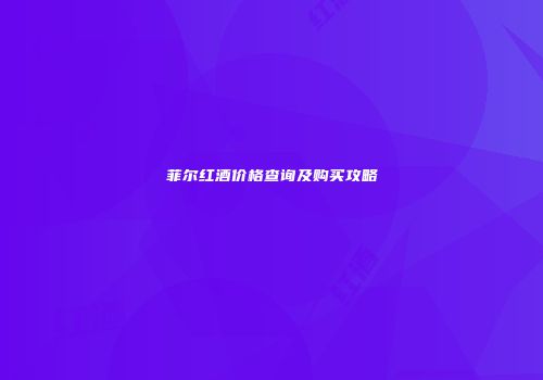 菲尔红酒价格查询及购买攻略