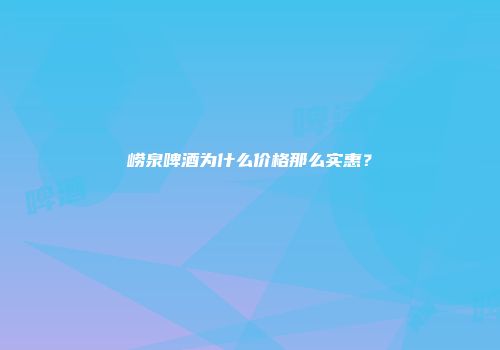 崂泉啤酒为什么价格那么实惠？