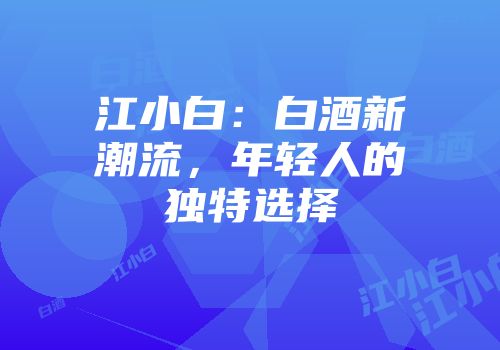 江小白：白酒新潮流，年轻人的独特选择