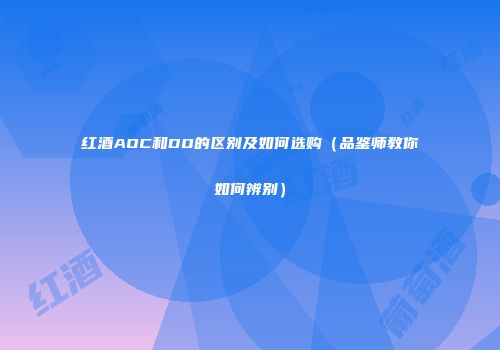 红酒AOC和DO的区别及如何选购（品鉴师教你如何辨别）