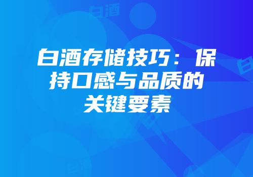白酒存储技巧：保持口感与品质的关键要素