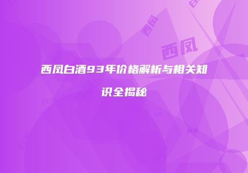 西凤白酒93年价格解析与相关知识全揭秘