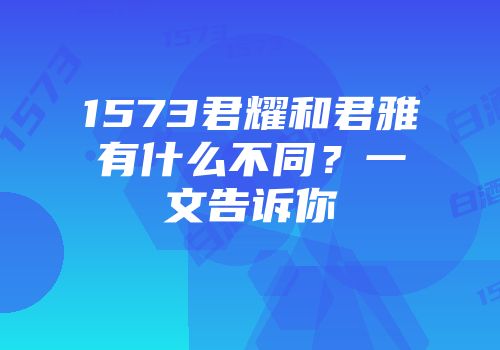 1573君耀和君雅有什么不同？一文告诉你