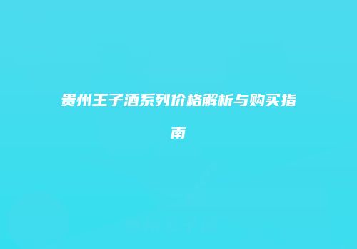 贵州王子酒系列价格解析与购买指南