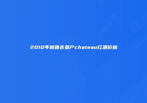 2010年格鲁吉亚产chateau红酒价格