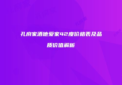 孔府家酒他爱家42度价格表及品质价值解析