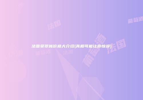 法国贝翠林价格大介绍(真相可能让你惊讶)