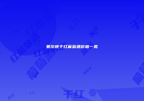 赛尔顿干红葡萄酒价格一览