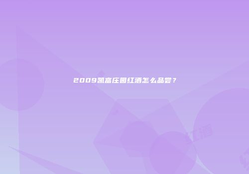 2009凯富庄园红酒怎么品尝？