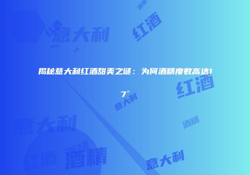 揭秘意大利红酒甜美之谜：为何酒精度数高达17°