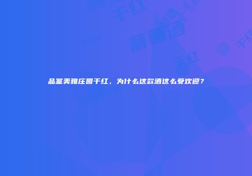 品鉴美雅庄园干红，为什么这款酒这么受欢迎？