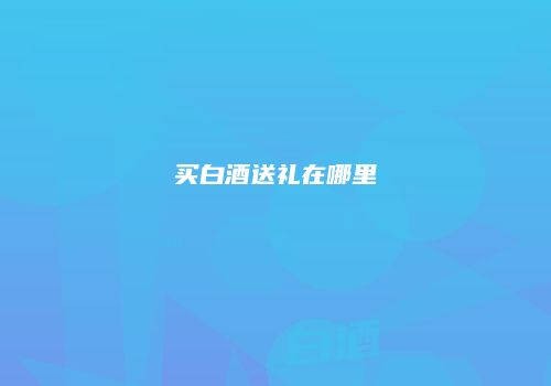 买白酒送礼在哪里