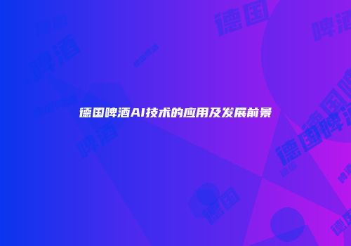 德国啤酒AI技术的应用及发展前景