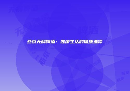 燕京无醇啤酒：健康生活的健康选择
