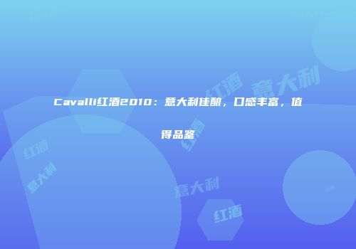 Cavalli红酒2010：意大利佳酿，口感丰富，值得品鉴