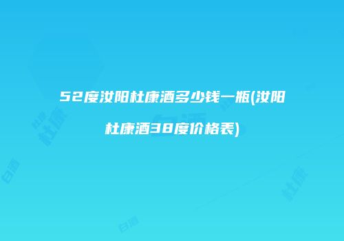 52度汝阳杜康酒多少钱一瓶(汝阳杜康酒38度价格表)