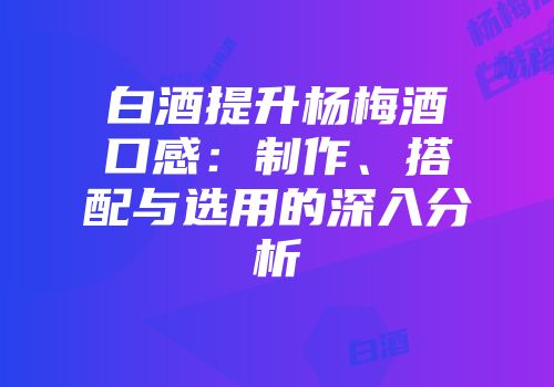 白酒提升杨梅酒口感：制作、搭配与选用的深入分析