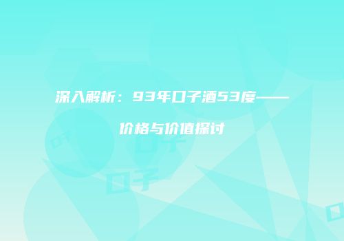 深入解析：93年口子酒53度——价格与价值探讨