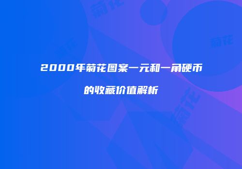 2000年菊花图案一元和一角硬币的收藏价值解析