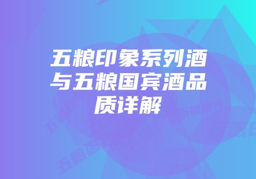 五粮印象系列酒与五粮国宾酒品质详解