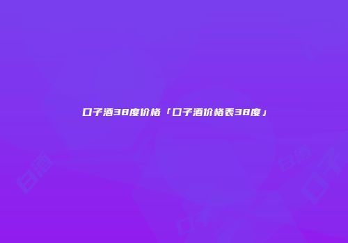 口子酒38度价格「囗子酒价格表38度」