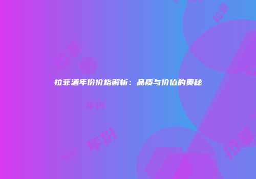 拉菲酒年份价格解析：品质与价值的奥秘