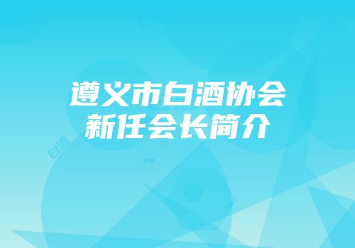 遵义市白酒协会新任会长简介