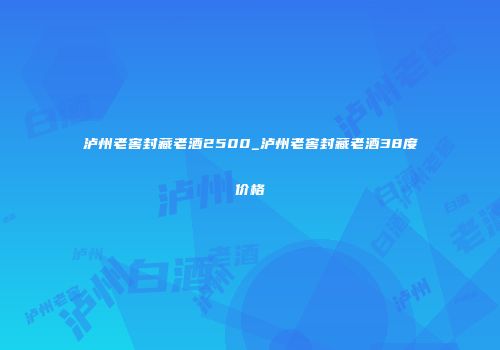泸州老窖封藏老酒2500_泸州老窖封藏老酒38度价格