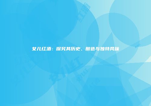 女儿红酒：探究其历史、酿造与独特风味