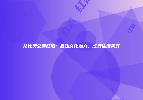法比奥公爵红酒：品味文化魅力，感受生活美好