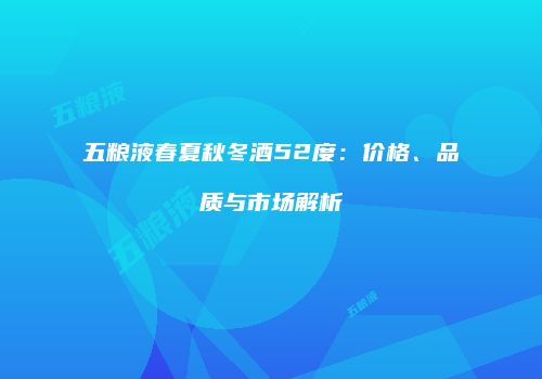 五粮液春夏秋冬酒52度：价格、品质与市场解析