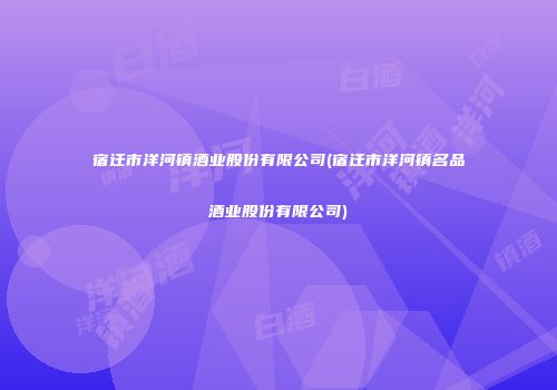 宿迁市洋河镇酒业股份有限公司(宿迁市洋河镇名品酒业股份有限公司)
