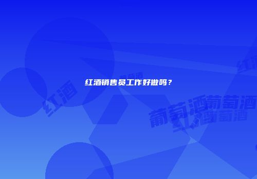 红酒销售员工作好做吗？