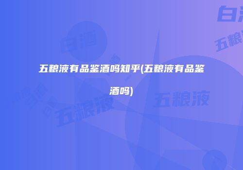 五粮液有品鉴酒吗知乎(五粮液有品鉴酒吗)