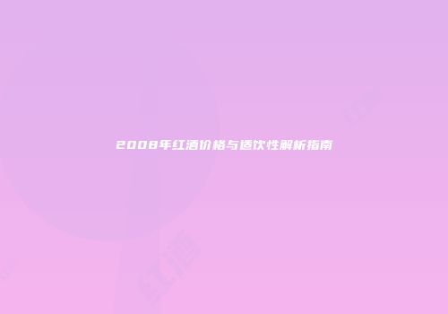2008年红酒价格与适饮性解析指南