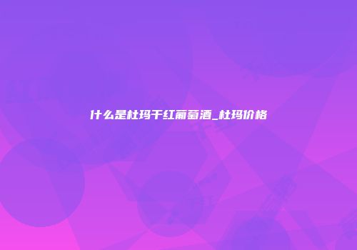 什么是杜玛干红葡萄酒_杜玛价格
