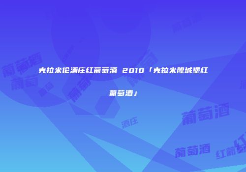 克拉米伦酒庄红葡萄酒 2010「克拉米隆城堡红葡萄酒」