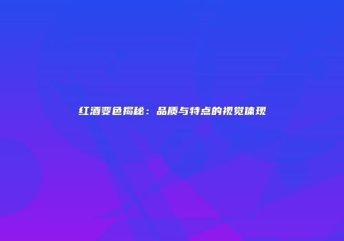 红酒变色揭秘：品质与特点的视觉体现