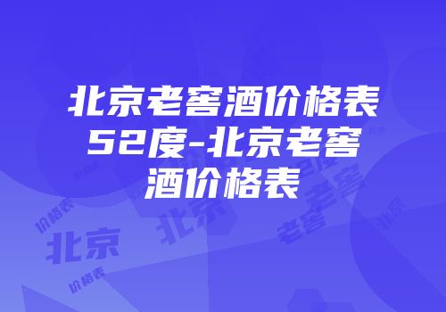 北京老窖酒价格表52度-北京老窖酒价格表