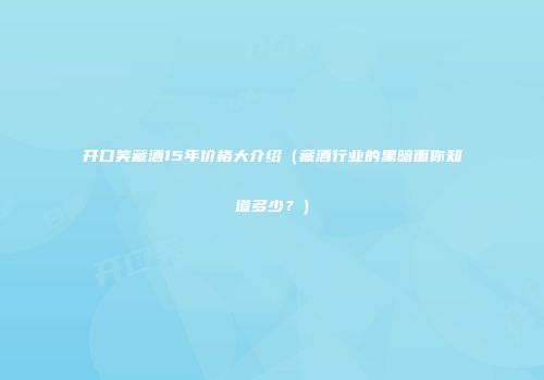 开口笑藏酒15年价格大介绍（藏酒行业的黑暗面你知道多少？）