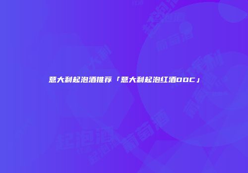 意大利起泡酒推荐「意大利起泡红酒DOC」