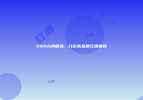 200元内精选：几款高品质红酒推荐